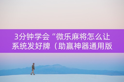 3分钟学会“微乐麻将怎么让系统发好牌（助赢神器通用版）