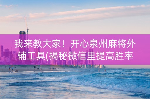 我来教大家！开心泉州麻将外辅工具(揭秘微信里提高胜率)