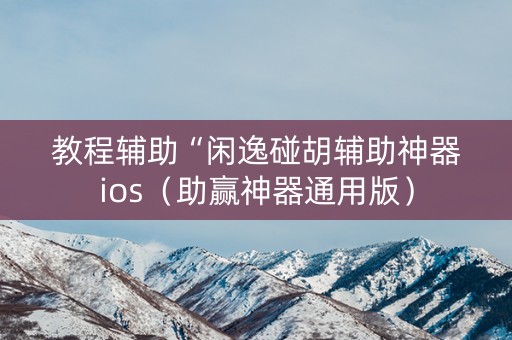 教程辅助“闲逸碰胡辅助神器ios（助赢神器通用版）
