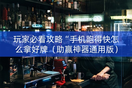 玩家必看攻略“手机跑得快怎么拿好牌（助赢神器通用版）