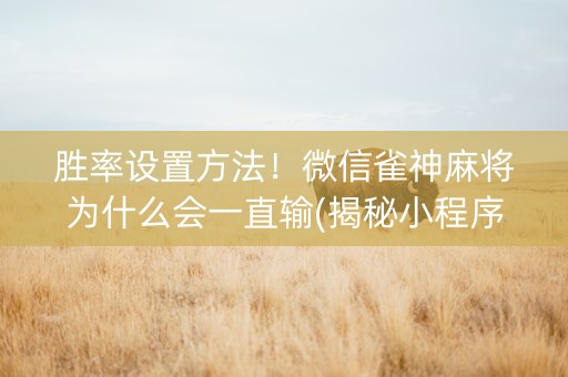 胜率设置方法！微信雀神麻将为什么会一直输(揭秘小程序插件下载)