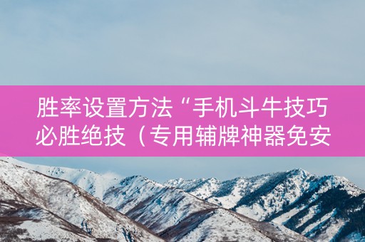 胜率设置方法“手机斗牛技巧必胜绝技（专用辅牌神器免安装）