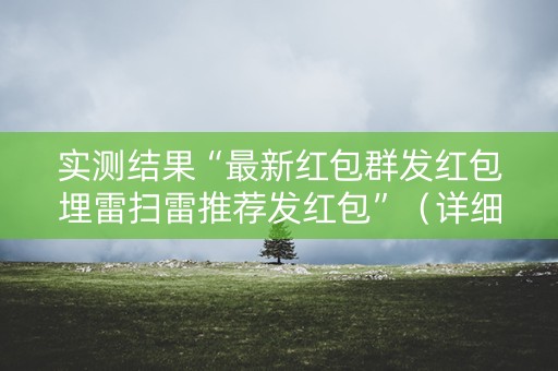 实测结果“最新红包群发红包埋雷扫雷推荐发红包”（详细透视教程）-哔哩哔哩