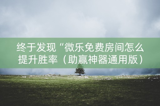 终于发现“微乐免费房间怎么提升胜率（助赢神器通用版）