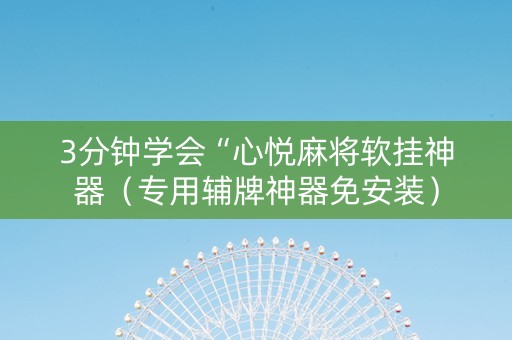 3分钟学会“心悦麻将软挂神器（专用辅牌神器免安装）