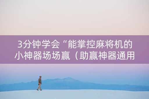 3分钟学会“能掌控麻将机的小神器场场赢（助赢神器通用版）