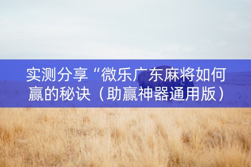 实测分享“微乐广东麻将如何赢的秘诀（助赢神器通用版）