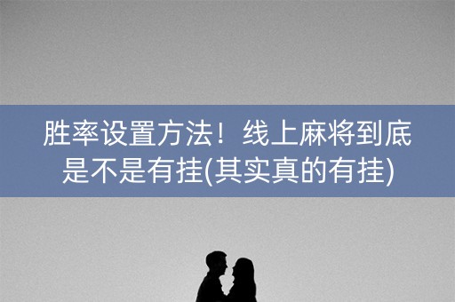 胜率设置方法！线上麻将到底是不是有挂(其实真的有挂)