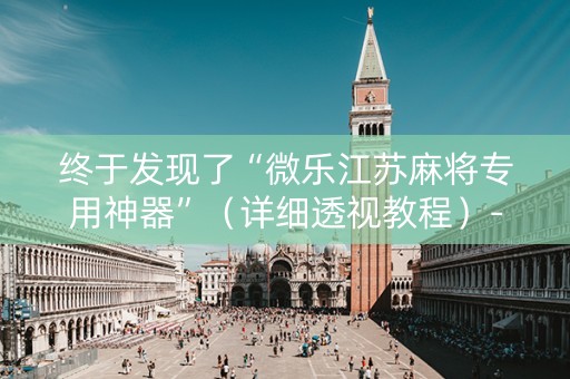 终于发现了“微乐江苏麻将专用神器”（详细透视教程）-哔哩哔哩