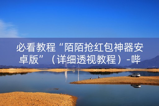必看教程“陌陌抢红包神器安卓版”（详细透视教程）-哔哩哔哩
