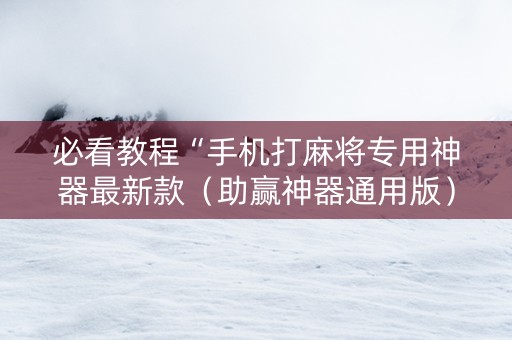 必看教程“手机打麻将专用神器最新款（助赢神器通用版）