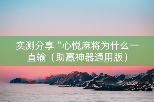 实测分享“心悦麻将为什么一直输（助赢神器通用版）