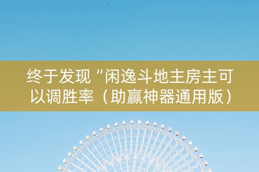 终于发现“闲逸斗地主房主可以调胜率（助赢神器通用版）