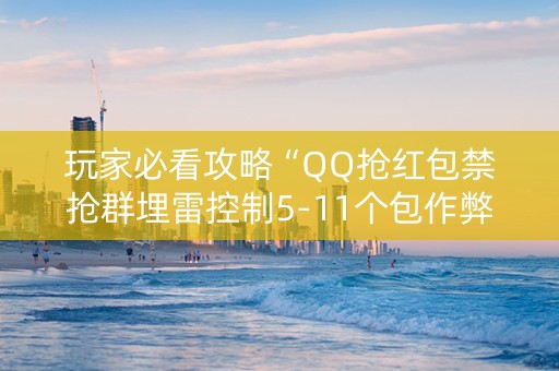 玩家必看攻略“QQ抢红包禁抢群埋雷控制5-11个包作弊软件”（详细透视教程）-哔哩哔哩