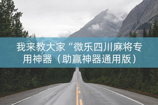 我来教大家“微乐四川麻将专用神器（助赢神器通用版）