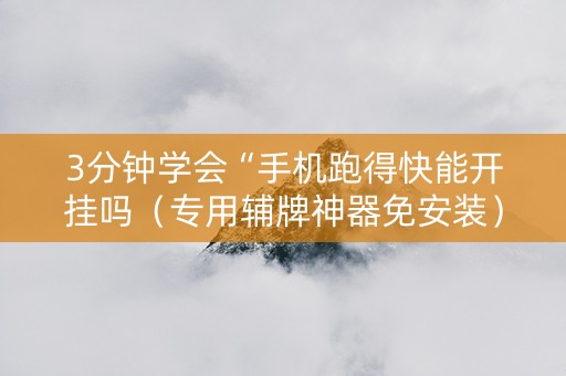 3分钟学会“手机跑得快能开挂吗（专用辅牌神器免安装）
