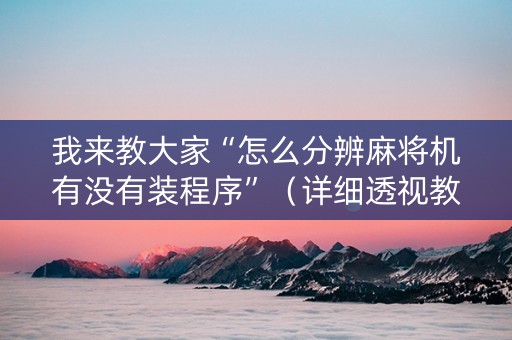 我来教大家“怎么分辨麻将机有没有装程序”（详细透视教程）-哔哩哔哩