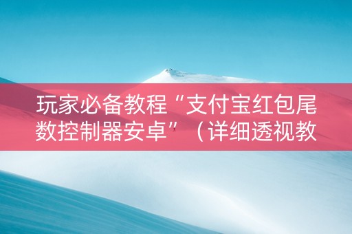 玩家必备教程“支付宝红包尾数控制器安卓”（详细透视教程）-哔哩哔哩