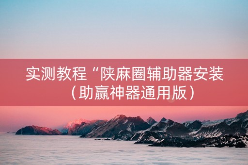 实测教程“陕麻圈辅助器安装（助赢神器通用版）