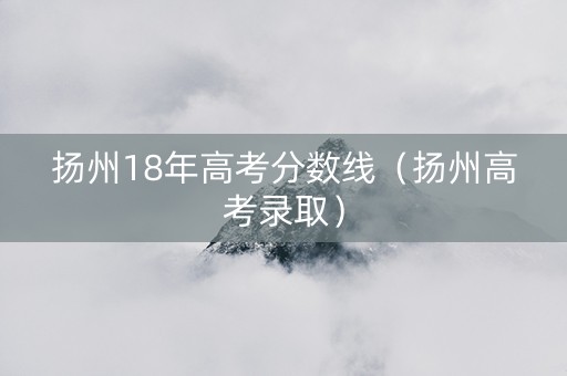 扬州18年高考分数线（扬州高考录取）