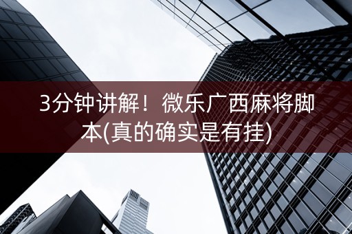 3分钟讲解！微乐广西麻将脚本(真的确实是有挂)