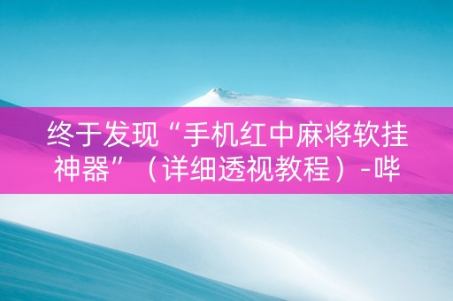终于发现“手机红中麻将软挂神器”（详细透视教程）-哔哩哔哩
