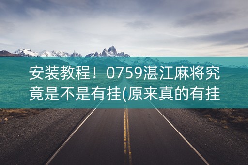 安装教程！0759湛江麻将究竟是不是有挂(原来真的有挂)