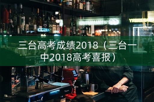 三台高考成绩2018（三台一中2018高考喜报）
