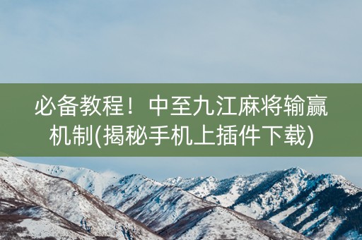 必备教程！中至九江麻将输赢机制(揭秘手机上插件下载)