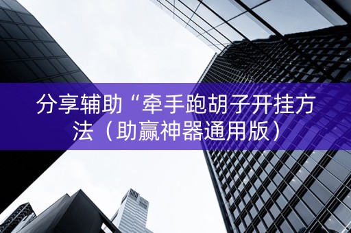分享辅助“牵手跑胡子开挂方法（助赢神器通用版）