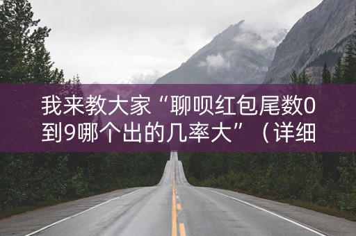 我来教大家“聊呗红包尾数0到9哪个出的几率大”（详细透视教程）-哔哩哔哩