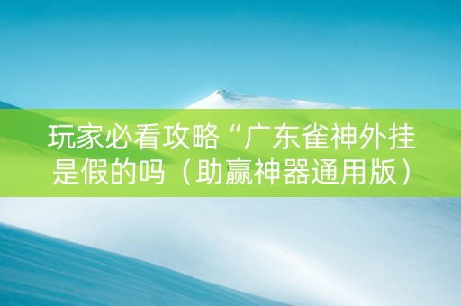 玩家必看攻略“广东雀神外挂是假的吗（助赢神器通用版）
