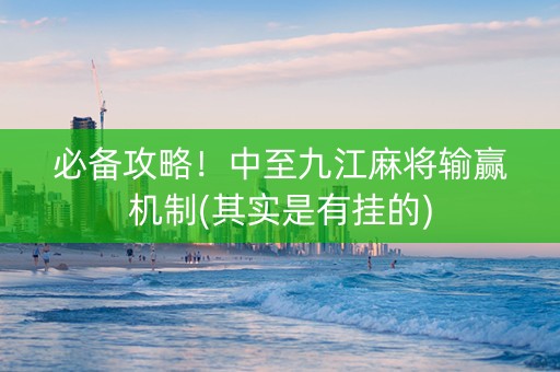 必备攻略！中至九江麻将输赢机制(其实是有挂的)