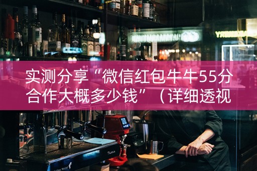 实测分享“微信红包牛牛55分合作大概多少钱”（详细透视教程）-哔哩哔哩