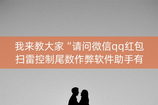 我来教大家“请问微信qq红包扫雷控制尾数作弊软件助手有吗”（详细透视教程）-哔哩哔哩