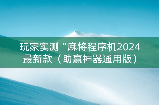 玩家实测“麻将程序机2024最新款（助赢神器通用版）