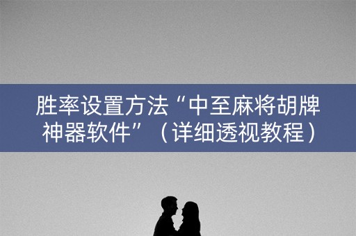 胜率设置方法“中至麻将胡牌神器软件”（详细透视教程）-哔哩哔哩