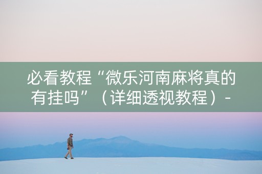 必看教程“微乐河南麻将真的有挂吗”（详细透视教程）-哔哩哔哩