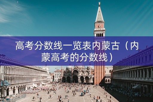 高考分数线一览表内蒙古（内蒙高考的分数线）