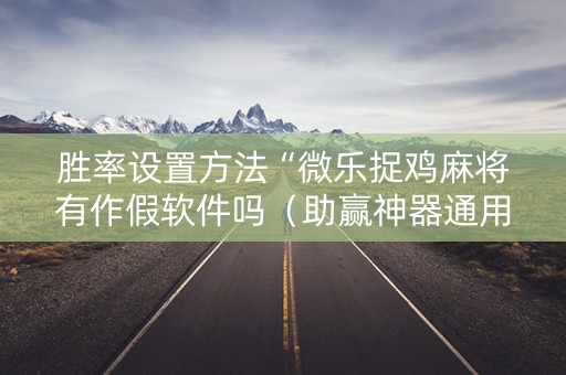 胜率设置方法“微乐捉鸡麻将有作假软件吗（助赢神器通用版）
