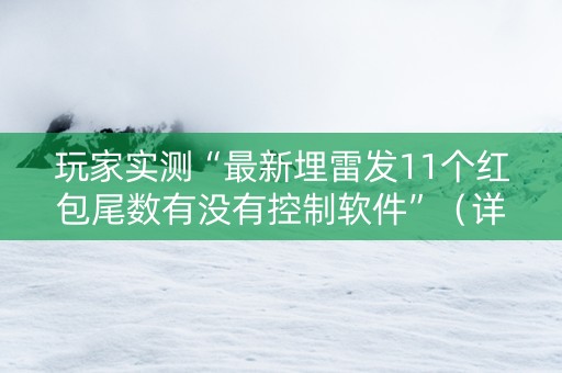 玩家实测“最新埋雷发11个红包尾数有没有控制软件”（详细透视教程）-哔哩哔哩