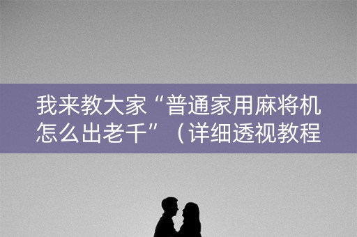 我来教大家“普通家用麻将机怎么出老千”（详细透视教程）-哔哩哔哩