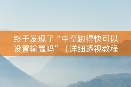 终于发现了“中至跑得快可以设置输赢吗”（详细透视教程）-哔哩哔哩