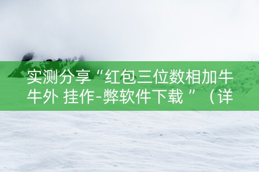 实测分享“红包三位数相加牛牛外 挂作-弊软件下载 ”（详细透视教程）-哔哩哔哩