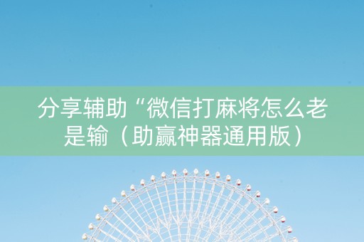 分享辅助“微信打麻将怎么老是输（助赢神器通用版）
