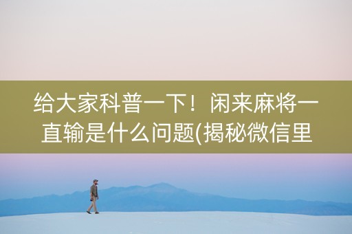 给大家科普一下！闲来麻将一直输是什么问题(揭秘微信里插件下载)