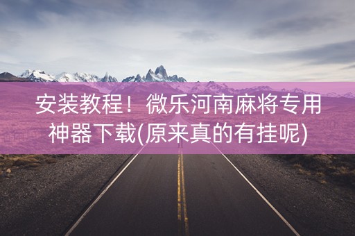 安装教程！微乐河南麻将专用神器下载(原来真的有挂呢)