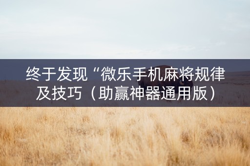 终于发现“微乐手机麻将规律及技巧（助赢神器通用版）