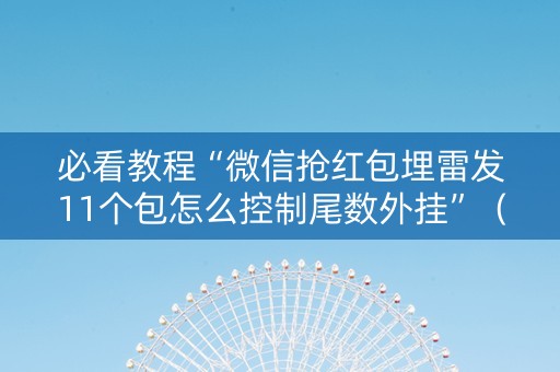 必看教程“微信抢红包埋雷发11个包怎么控制尾数外挂”（详细透视教程）-哔哩哔哩