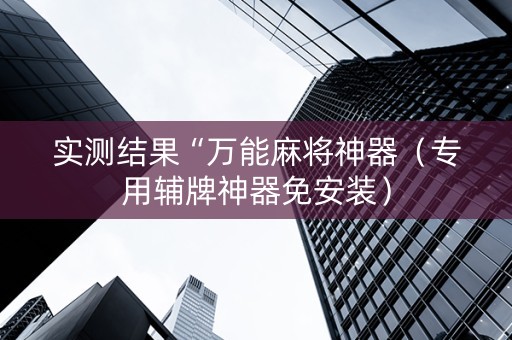 实测结果“万能麻将神器（专用辅牌神器免安装）